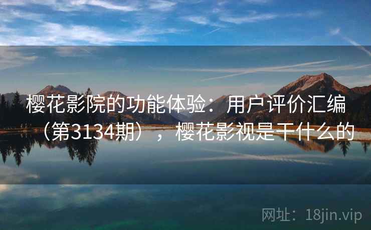 樱花影院的功能体验：用户评价汇编（第3134期），樱花影视是干什么的
