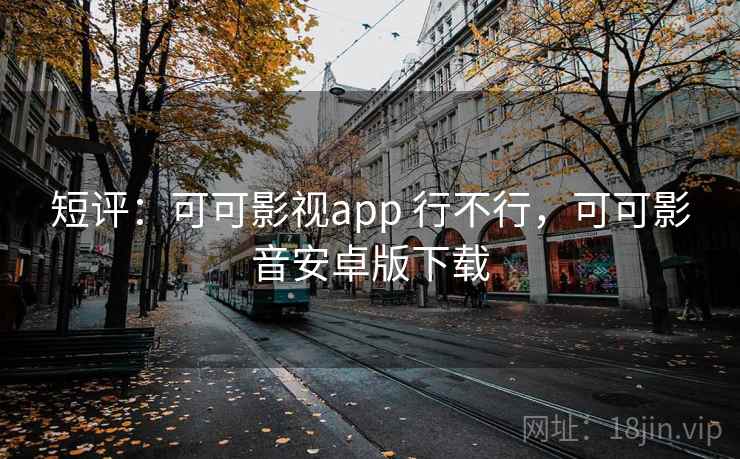 短评：可可影视app 行不行，可可影音安卓版下载