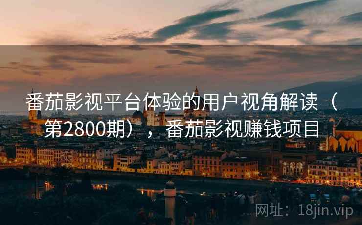 番茄影视平台体验的用户视角解读(第2800期),番茄影视赚钱项目 番茄影视平台体验的用户视角解读(第2800期),番茄影视赚钱项目