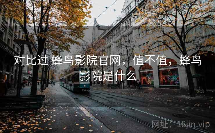 对比过 蜂鸟影院官网，值不值，蜂鸟影院是什么