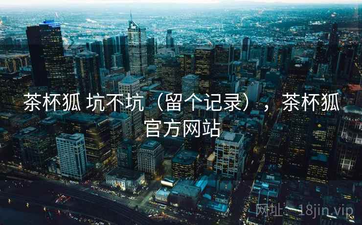 茶杯狐 坑不坑（留个记录），茶杯狐官方网站