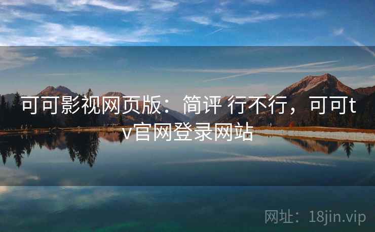 可可影视网页版：简评 行不行，可可tv官网登录网站