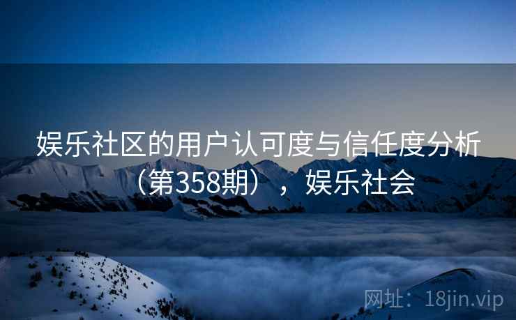 娱乐社区的用户认可度与信任度分析（第358期），娱乐社会