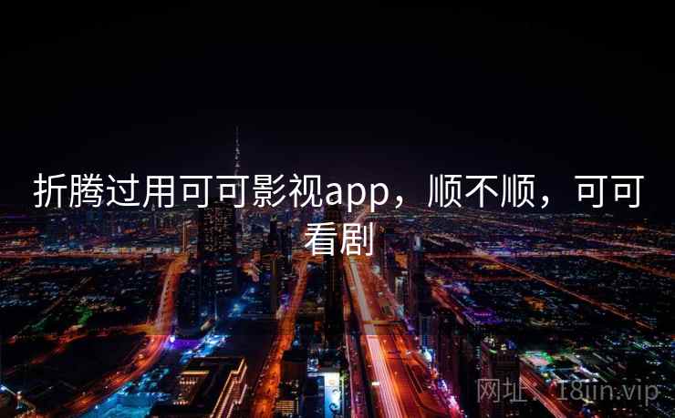 折腾过用可可影视app，顺不顺，可可看剧