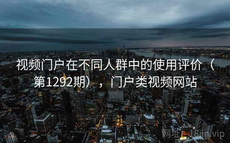 视频门户在不同人群中的使用评价（第1292期），门户类视频网站
