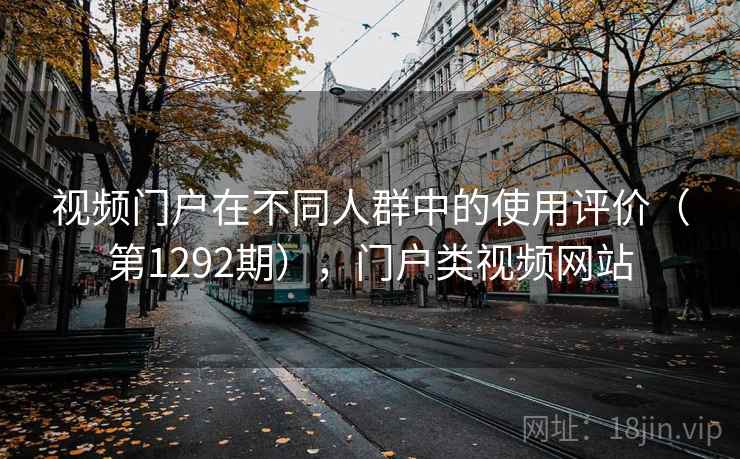 视频门户在不同人群中的使用评价（第1292期），门户类视频网站