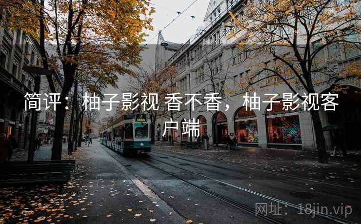 简评：柚子影视 香不香，柚子影视客户端