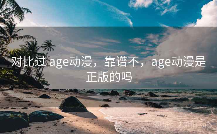 对比过 age动漫，靠谱不，age动漫是正版的吗
