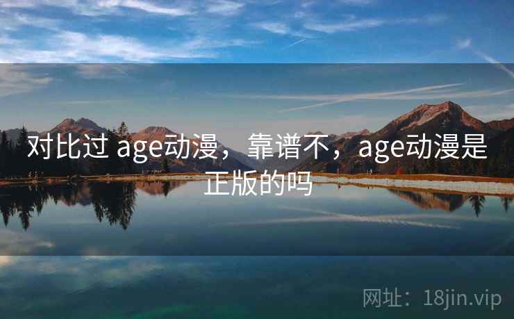 对比过 age动漫，靠谱不，age动漫是正版的吗