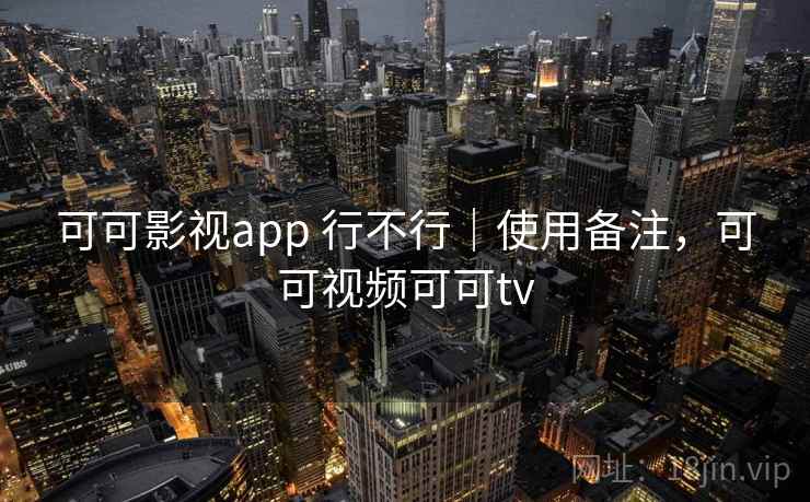 可可影视app 行不行｜使用备注，可可视频可可tv