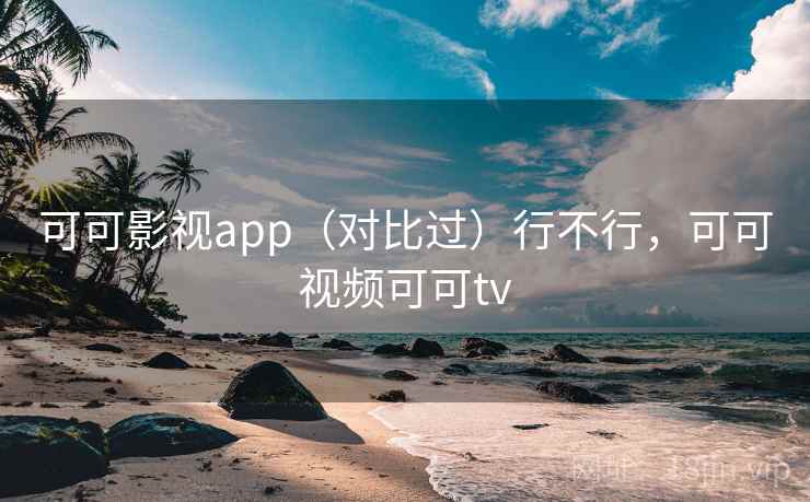 可可影视app（对比过）行不行，可可视频可可tv