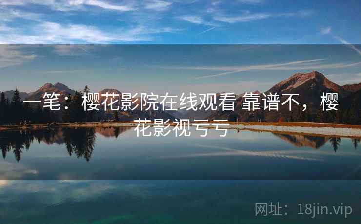 一笔：樱花影院在线观看 靠谱不，樱花影视亏亏