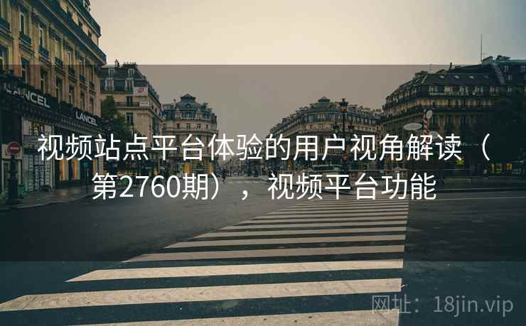 视频站点平台体验的用户视角解读（第2760期），视频平台功能