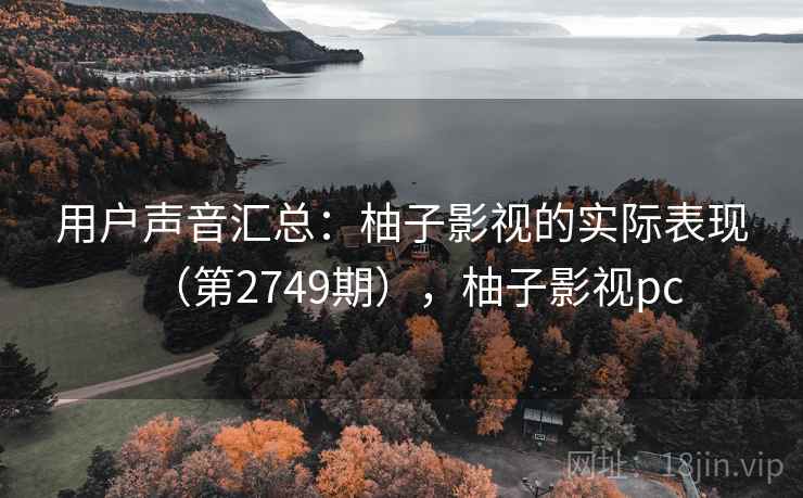 用户声音汇总：柚子影视的实际表现（第2749期），柚子影视pc