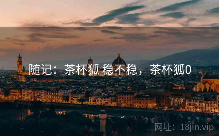 随记：茶杯狐 稳不稳，茶杯狐0