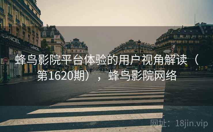 蜂鸟影院平台体验的用户视角解读（第1620期），蜂鸟影院网络