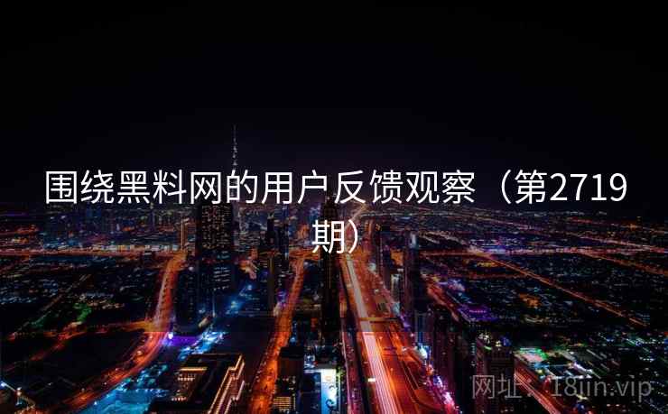 围绕黑料网的用户反馈观察（第2719期）