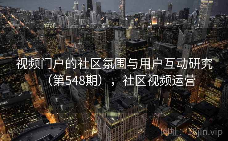 视频门户的社区氛围与用户互动研究（第548期），社区视频运营