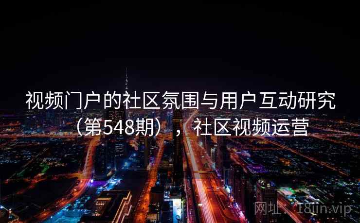 视频门户的社区氛围与用户互动研究（第548期），社区视频运营