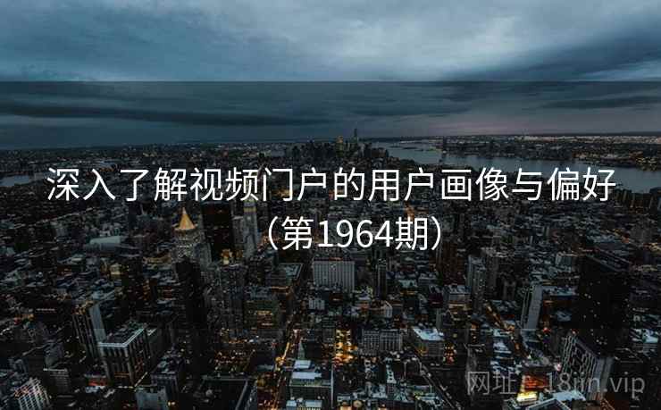 深入了解视频门户的用户画像与偏好（第1964期）
