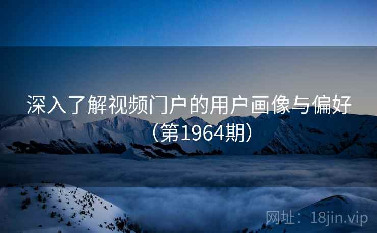 深入了解视频门户的用户画像与偏好（第1964期）