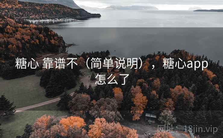 糖心 靠谱不（简单说明），糖心app怎么了