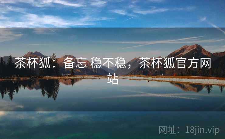 茶杯狐：备忘 稳不稳，茶杯狐官方网站