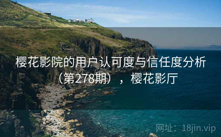 樱花影院的用户认可度与信任度分析（第278期），樱花影厅