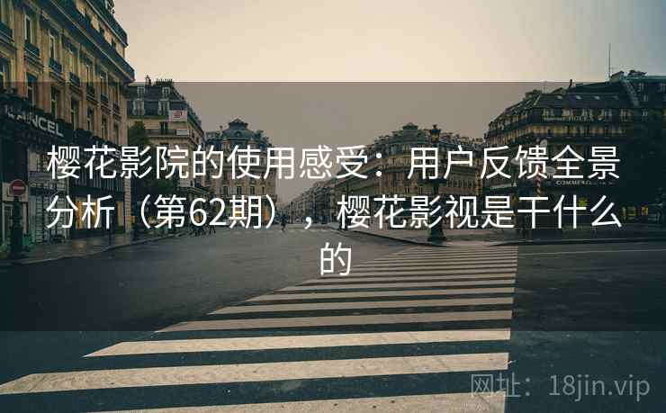 樱花影院的使用感受：用户反馈全景分析（第62期），樱花影视是干什么的