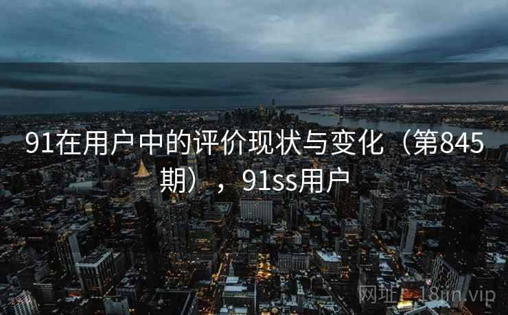91在用户中的评价现状与变化（第845期），91ss用户