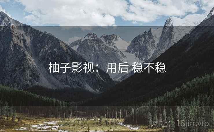 柚子影视：用后 稳不稳