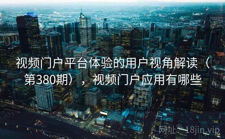 视频门户平台体验的用户视角解读（第380期），视频门户应用有哪些