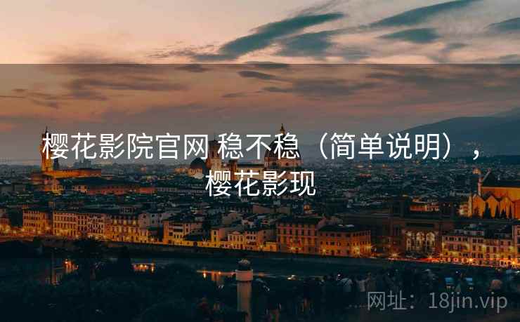 樱花影院官网 稳不稳（简单说明），樱花影现
