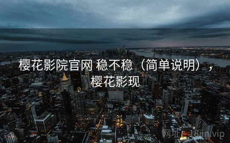 樱花影院官网 稳不稳（简单说明），樱花影现