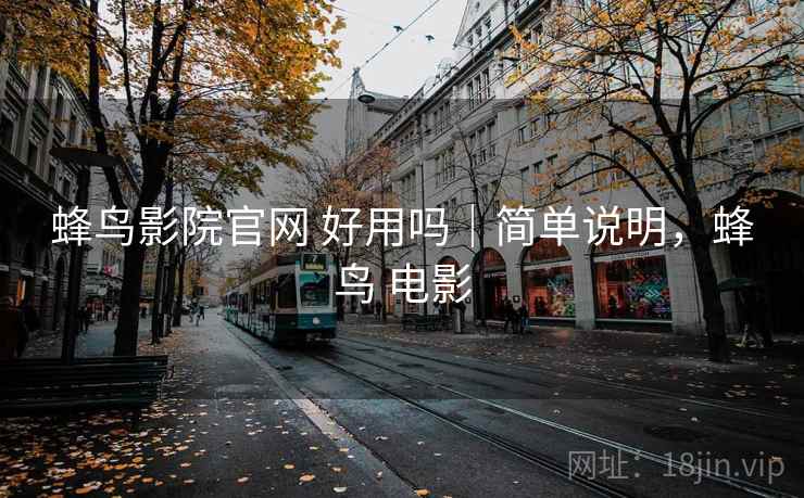 蜂鸟影院官网 好用吗|简单说明,蜂鸟 电影 蜂鸟影院官网 好用吗|简单说明,蜂鸟 电影