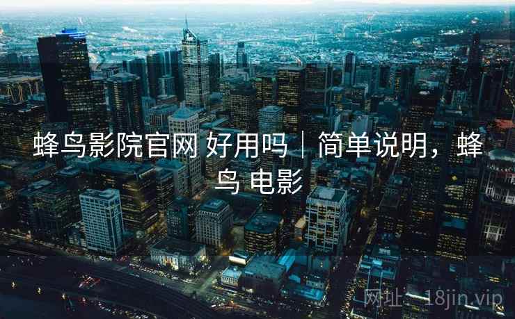 蜂鸟影院官网 好用吗|简单说明,蜂鸟 电影 蜂鸟影院官网 好用吗|简单说明,蜂鸟 电影