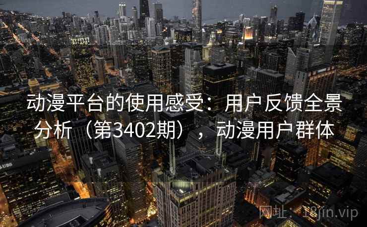 动漫平台的使用感受：用户反馈全景分析（第3402期），动漫用户群体