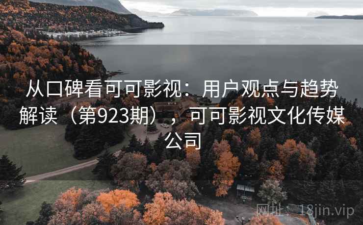 从口碑看可可影视：用户观点与趋势解读（第923期），可可影视文化传媒公司