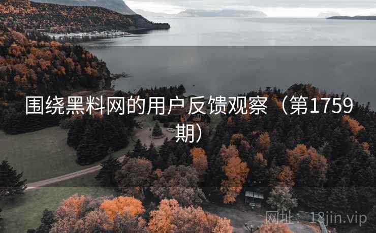 围绕黑料网的用户反馈观察(第1759期) 围绕黑料网的用户反馈观察(第1759期)