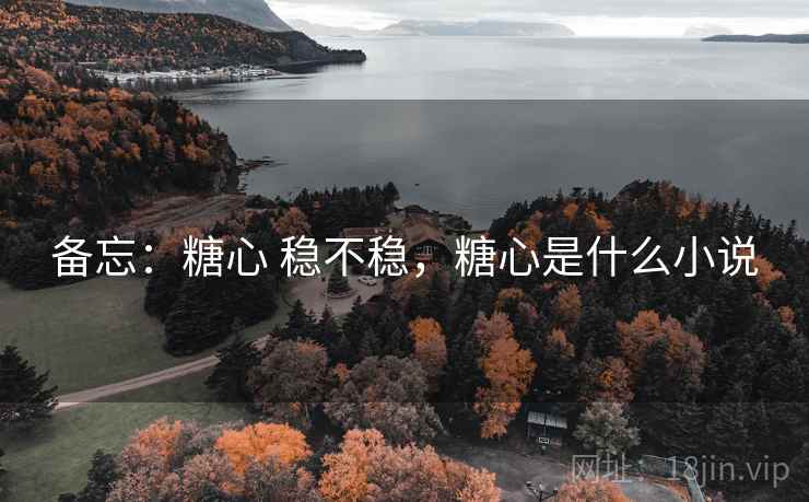 备忘:糖心 稳不稳,糖心是什么小说 备忘:糖心 稳不稳,糖心是什么小说