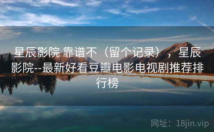 星辰影院 靠谱不(留个记录),星辰影院--最新好看豆瓣电影电视剧推荐排行榜 星辰影院 靠谱不(留个记录),星辰影院--最新好看豆瓣电影电视剧推荐排行榜