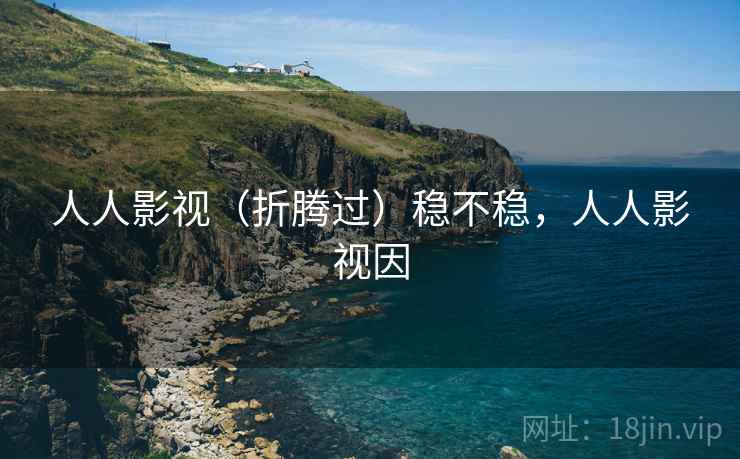 人人影视（折腾过）稳不稳，人人影视因