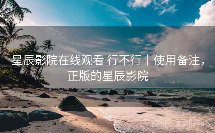 星辰影院在线观看 行不行|使用备注,正版的星辰影院 星辰影院在线观看 行不行|使用备注,正版的星辰影院