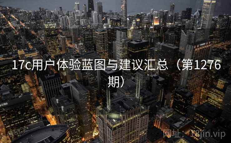 17c用户体验蓝图与建议汇总（第1276期）
