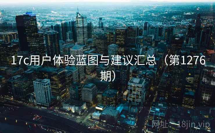 17c用户体验蓝图与建议汇总(第1276期) 17c用户体验蓝图与建议汇总(第1276期)