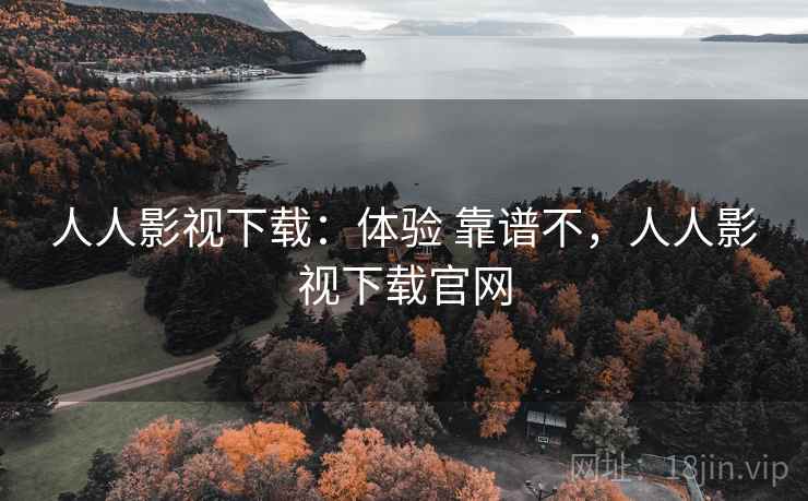人人影视下载:体验 靠谱不,人人影视下载官网 人人影视下载:体验 靠谱不,人人影视下载官网