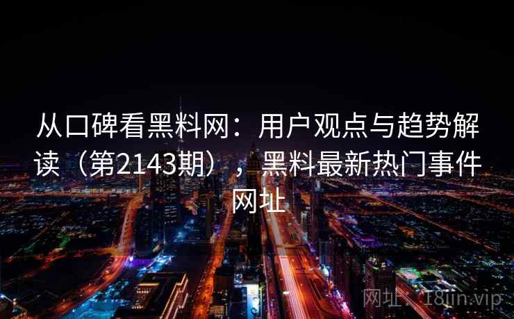 从口碑看黑料网:用户观点与趋势解读(第2143期),黑料最新热门事件网址 从口碑看黑料网:用户观点与趋势解读(第2143期),黑料最新热门事件网址