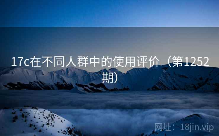 17c在不同人群中的使用评价（第1252期）