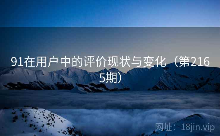 91在用户中的评价现状与变化(第2165期) 91在用户中的评价现状与变化(第2165期)