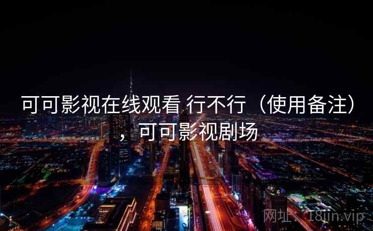 可可影视在线观看 行不行(使用备注),可可影视剧场 可可影视在线观看 行不行(使用备注),可可影视剧场